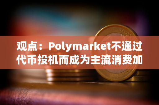 观点：Polymarket不通过代币投机而成为主流消费加密产品，未来将有更多用例