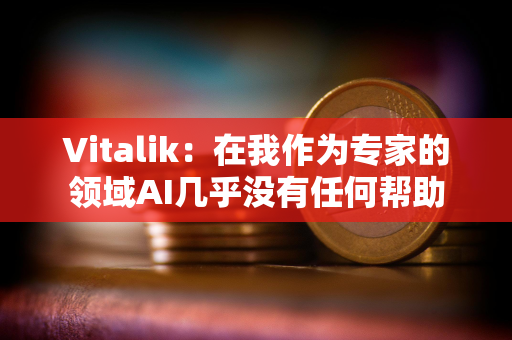 Vitalik：在我作为专家的领域AI几乎没有任何帮助
