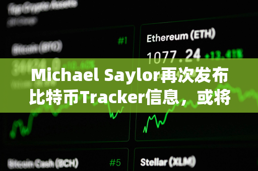 Michael Saylor再次发布比特币Tracker信息,或将披露增持数据 Michael Saylor再次发布比特币Tracker信息,或将披露增持数据
