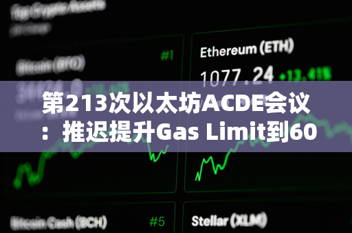 第213次以太坊ACDE会议：推迟提升Gas Limit到60M