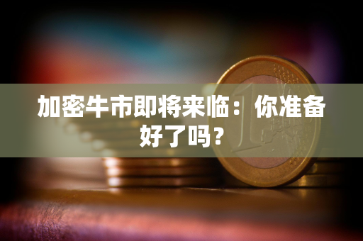加密牛市即将来临：你准备好了吗？
