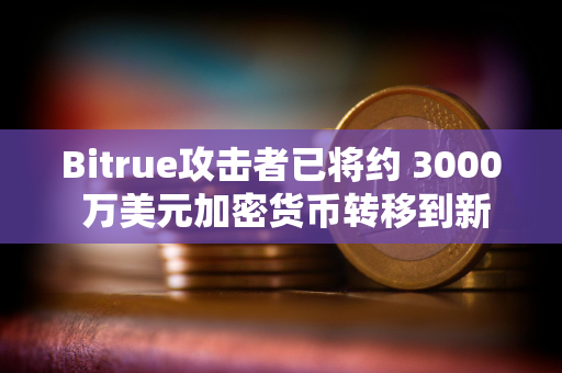 Bitrue攻击者已将约 3000 万美元加密货币转移到新地址