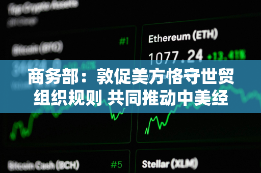商务部：敦促美方恪守世贸组织规则 共同推动中美经贸关系稳定可持续发展