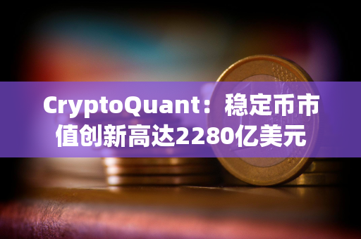 CryptoQuant：稳定币市值创新高达2280亿美元