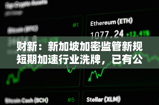 财新：新加坡加密监管新规短期加速行业洗牌，已有公司无法继续运营