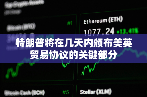 特朗普将在几天内颁布美英贸易协议的关键部分