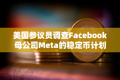 美国参议员调查Facebook母公司Meta的稳定币计划
