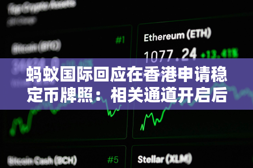 蚂蚁国际回应在香港申请稳定币牌照：相关通道开启后尽快提交