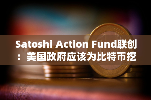 Satoshi Action Fund联创：美国政府应该为比特币挖矿的发展提供资金或激励
