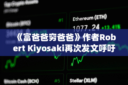 《富爸爸穷爸爸》作者Robert Kiyosaki再次发文呼吁持有BTC
