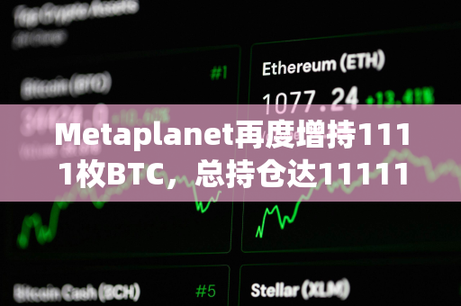 Metaplanet再度增持1111枚BTC，总持仓达11111枚