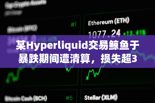 某Hyperliquid交易鲸鱼于暴跌期间遭清算，损失超350万美元