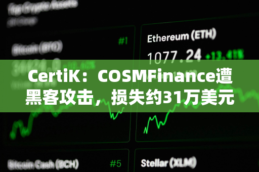 CertiK：COSMFinance遭黑客攻击，损失约31万美元