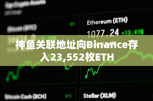 神鱼关联地址向Binance存入23,552枚ETH