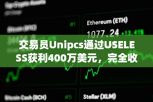 交易员Unipcs通过USELESS获利400万美元,完全收回之前损失 交易员Unipcs通过USELESS获利400万美元,完全收回之前损失