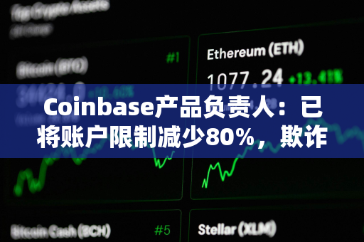 Coinbase产品负责人:已将账户限制减少80%,欺诈模型改进约20% Coinbase产品负责人:已将账户限制减少80%,欺诈模型改进约20%