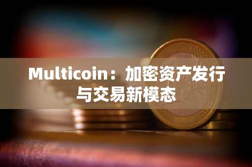 Multicoin：加密资产发行与交易新模态