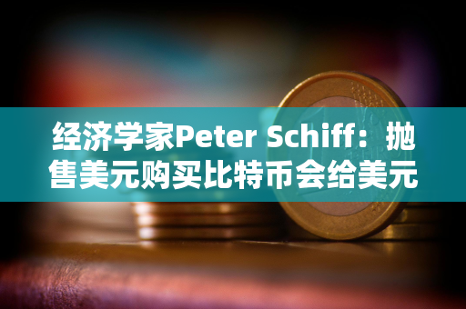 经济学家Peter Schiff:抛售美元购买比特币会给美元带来额外压力 经济学家Peter Schiff:抛售美元购买比特币会给美元带来额外压力