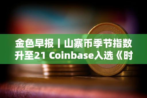 金色早报丨山寨币季节指数升至21 Coinbase入选《时代周刊》