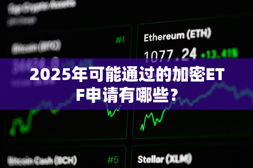 2025年可能通过的加密ETF申请有哪些？