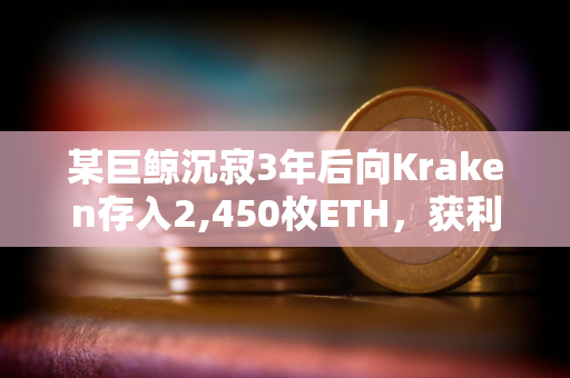 某巨鲸沉寂3年后向Kraken存入2,450枚ETH，获利280万美元
