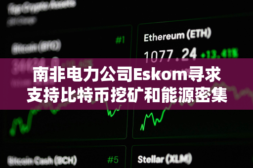 南非电力公司Eskom寻求支持比特币挖矿和能源密集型技术