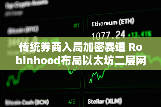 传统券商入局加密赛道 Robinhood布局以太坊二层网络