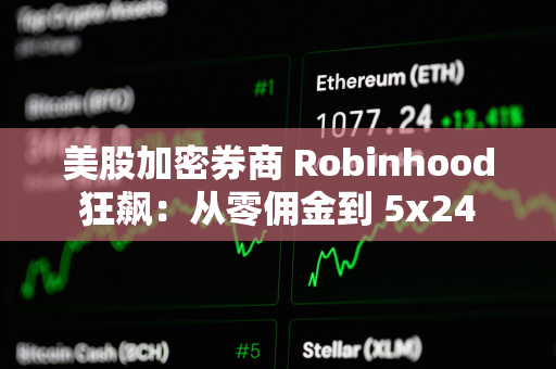 美股加密券商 Robinhood 狂飙：从零佣金到 5x24 小时代币化美股交易