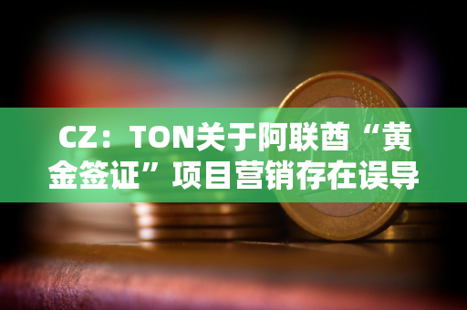 CZ：TON关于阿联酋“黄金签证”项目营销存在误导，应明确披露关键细节