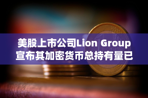 美股上市公司Lion Group宣布其加密货币总持有量已增至700万美元