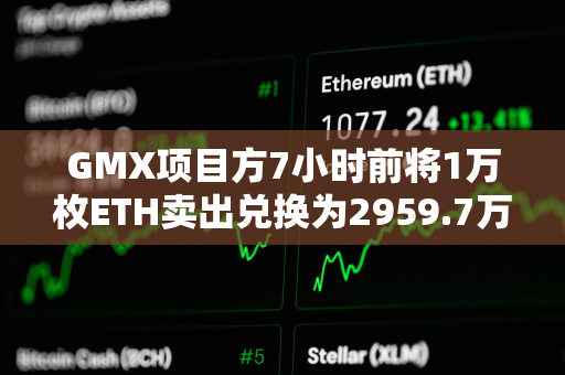 GMX项目方7小时前将1万枚ETH卖出兑换为2959.7万枚USDT