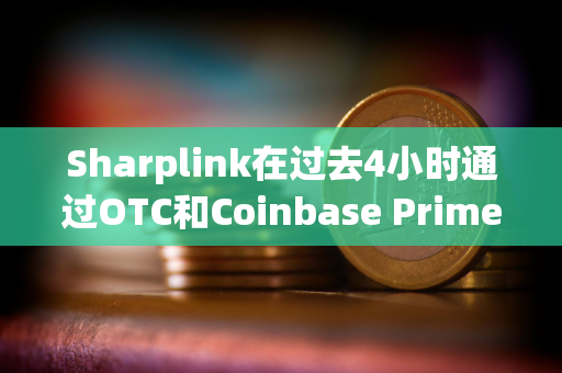 Sharplink在过去4小时通过OTC和Coinbase Prime增持价值6426万美元的ETH