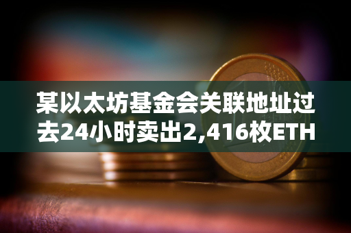 某以太坊基金会关联地址过去24小时卖出2,416枚ETH