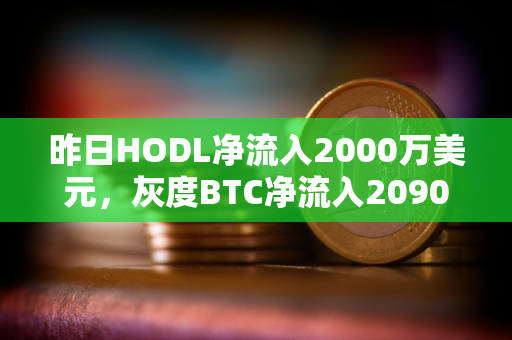 昨日HODL净流入2000万美元，灰度BTC净流入2090万美元