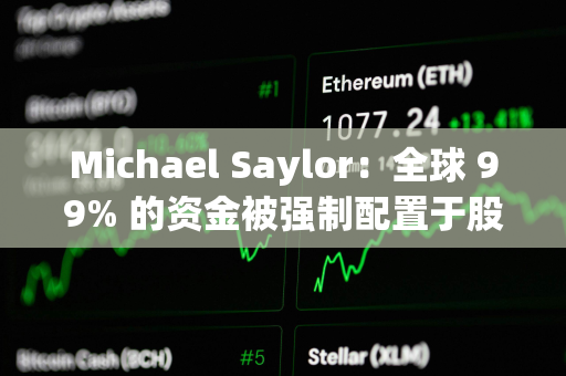 Michael Saylor：全球 99% 的资金被强制配置于股票和信贷，即使想买也无法购买比特币