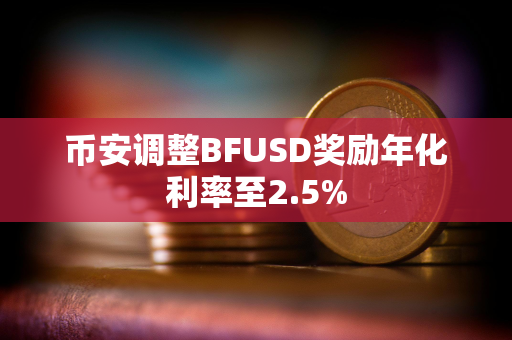 币安调整BFUSD奖励年化利率至2.5%