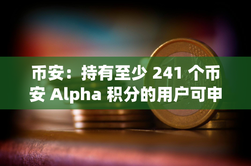 币安：持有至少 241 个币安 Alpha 积分的用户可申领代币空投