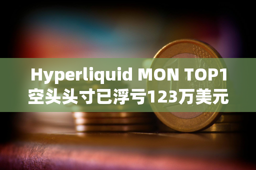Hyperliquid MON TOP1空头头寸已浮亏123万美元