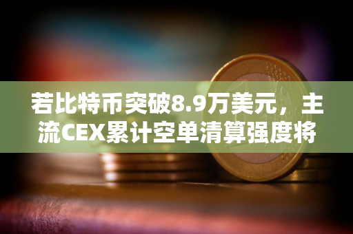 若比特币突破8.9万美元，主流CEX累计空单清算强度将达9.58亿
