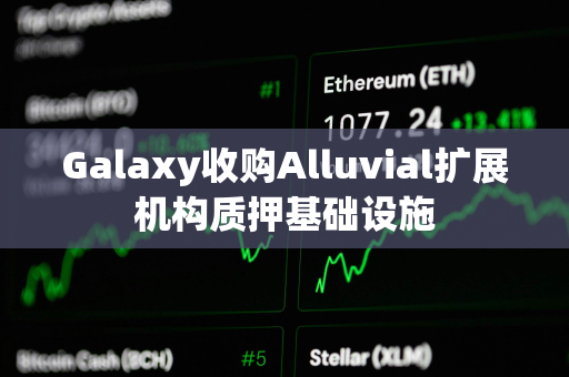 Galaxy收购Alluvial扩展机构质押基础设施