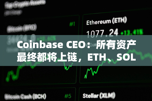 Coinbase CEO：所有资产最终都将上链，ETH、SOL 和 Base 或成最大赢家