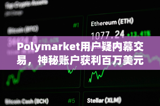 Polymarket用户疑内幕交易，神秘账户获利百万美元