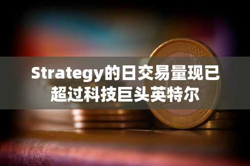 Strategy的日交易量现已超过科技巨头英特尔