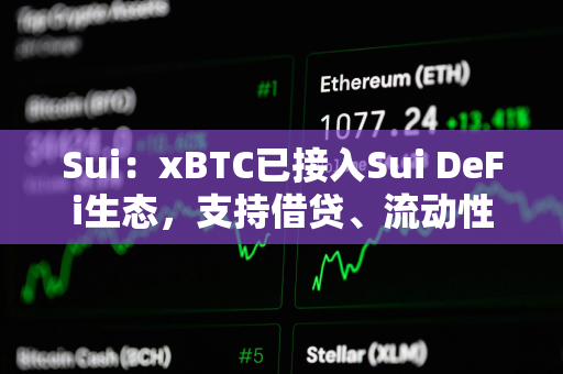 Sui：xBTC已接入Sui DeFi生态，支持借贷、流动性挖矿等多场景