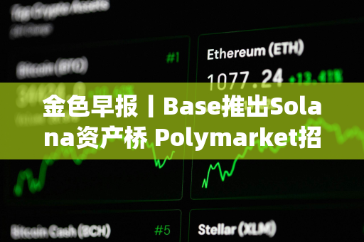 金色早报丨Base推出Solana资产桥 Polymarket招募新员工组建内部做市团队
