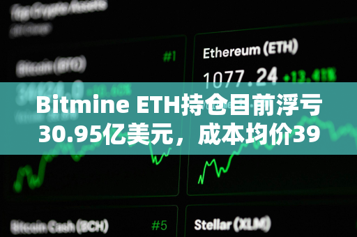Bitmine ETH持仓目前浮亏30.95亿美元，成本均价3925美元