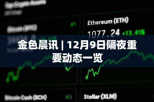 金色晨讯 | 12月9日隔夜重要动态一览