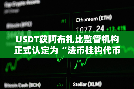 USDT获阿布扎比监管机构正式认定为“法币挂钩代币”