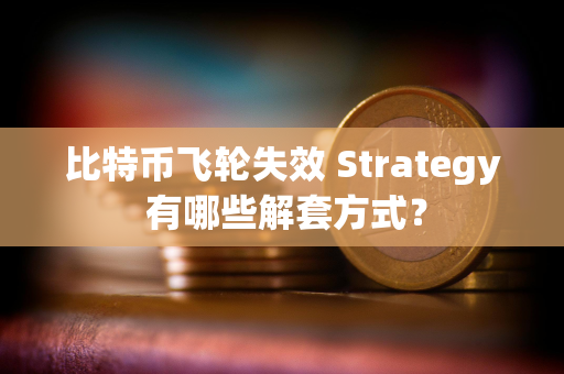 比特币飞轮失效 Strategy 有哪些解套方式？