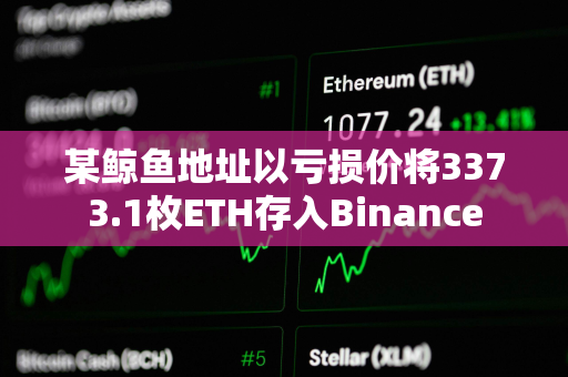 某鲸鱼地址以亏损价将3373.1枚ETH存入Binance 某鲸鱼地址以亏损价将3373.1枚ETH存入Binance